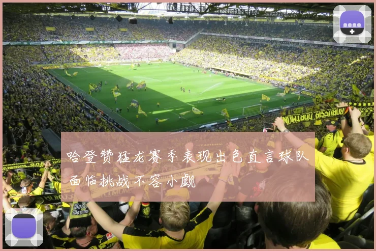 哈登赞猛龙赛季表现出色直言球队面临挑战不容小觑