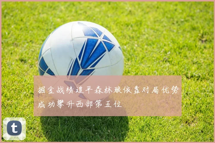 掘金战绩追平森林狼依靠对局优势成功攀升西部第五位